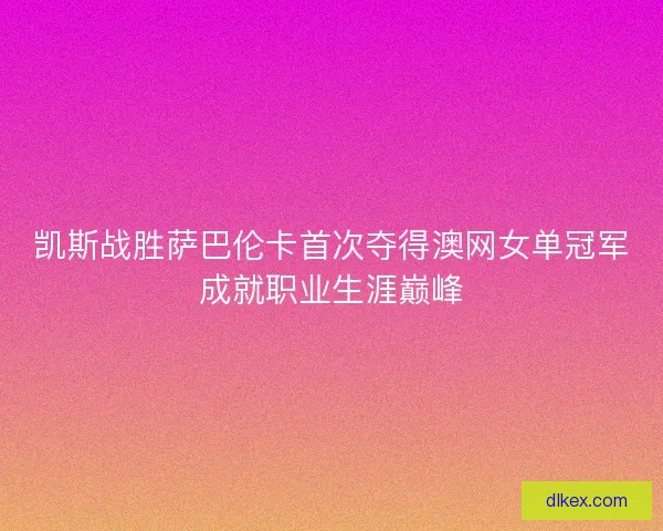 凯斯战胜萨巴伦卡首次夺得澳网女单冠军成就职业生涯巅峰